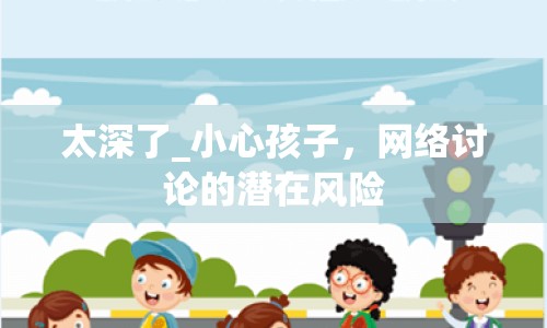 太深了_小心孩子，網(wǎng)絡(luò)討論的潛在風(fēng)險(xiǎn)