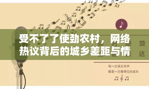 受不了了使勁農村，網絡熱議背后的城鄉(xiāng)差距與情感共鳴