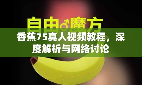 香蕉75真人視頻教程，深度解析與網絡討論