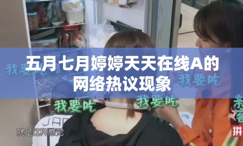 五月七月婷婷天天在線A的網(wǎng)絡(luò)熱議現(xiàn)象