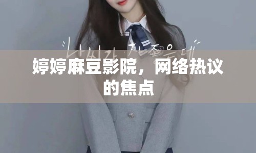 婷婷麻豆影院，網(wǎng)絡(luò)熱議的焦點