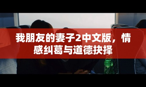我朋友的妻子2中文版，情感糾葛與道德抉擇