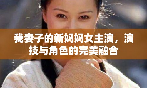 我妻子的新媽媽女主演，演技與角色的完美融合