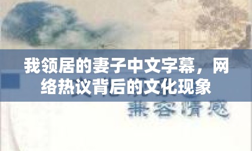 我領(lǐng)居的妻子中文字幕，網(wǎng)絡(luò)熱議背后的文化現(xiàn)象