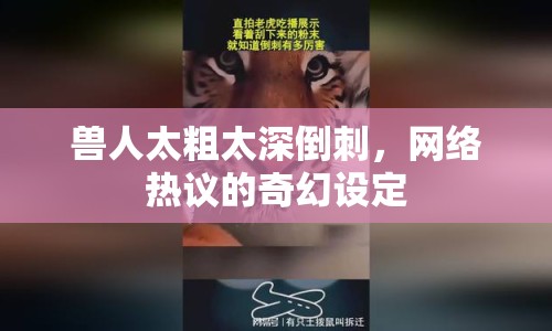 獸人太粗太深倒刺，網(wǎng)絡(luò)熱議的奇幻設(shè)定