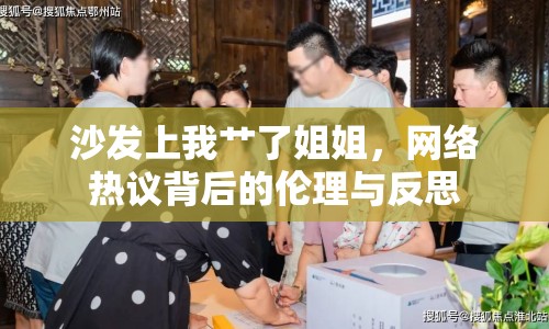 沙發(fā)上我艸了姐姐，網(wǎng)絡熱議背后的倫理與反思