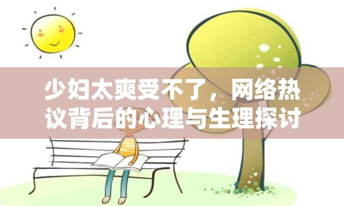 少婦太爽受不了，網(wǎng)絡(luò)熱議背后的心理與生理探討