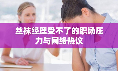 絲襪經(jīng)理受不了的職場壓力與網(wǎng)絡(luò)熱議