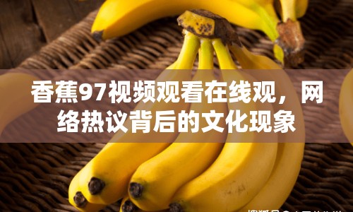 香蕉97視頻觀看在線觀，網(wǎng)絡(luò)熱議背后的文化現(xiàn)象