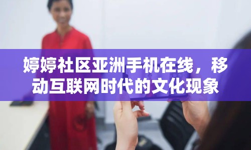 婷婷社區(qū)亞洲手機(jī)在線，移動互聯(lián)網(wǎng)時代的文化現(xiàn)象
