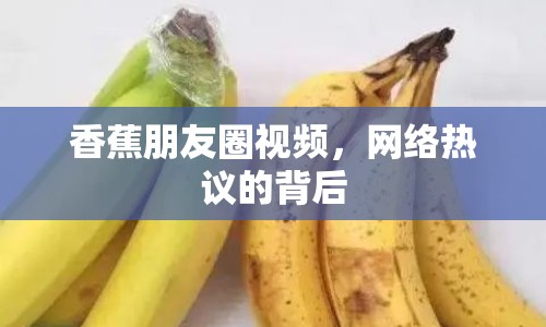 香蕉朋友圈視頻，網(wǎng)絡(luò)熱議的背后