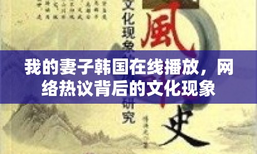 我的妻子韓國在線播放，網(wǎng)絡(luò)熱議背后的文化現(xiàn)象