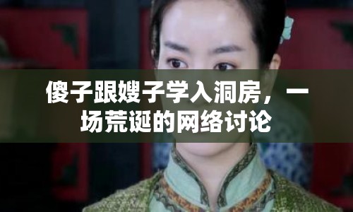 傻子跟嫂子學(xué)入洞房，一場(chǎng)荒誕的網(wǎng)絡(luò)討論