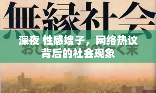 深夜 性感嫂子，網(wǎng)絡熱議背后的社會現(xiàn)象