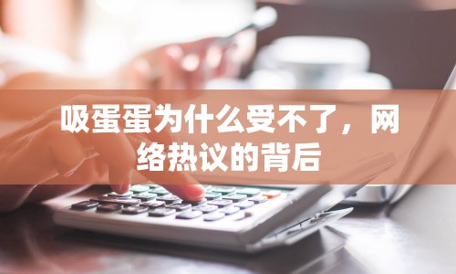 吸蛋蛋為什么受不了，網(wǎng)絡(luò)熱議的背后