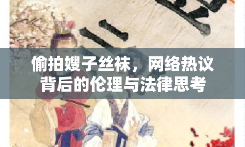 偷拍嫂子絲襪，網(wǎng)絡(luò)熱議背后的倫理與法律思考