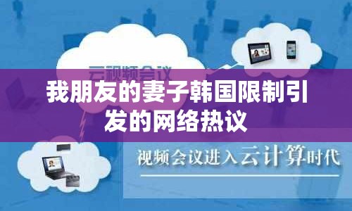我朋友的妻子韓國(guó)限制引發(fā)的網(wǎng)絡(luò)熱議