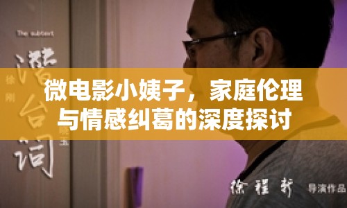 微電影小姨子，家庭倫理與情感糾葛的深度探討