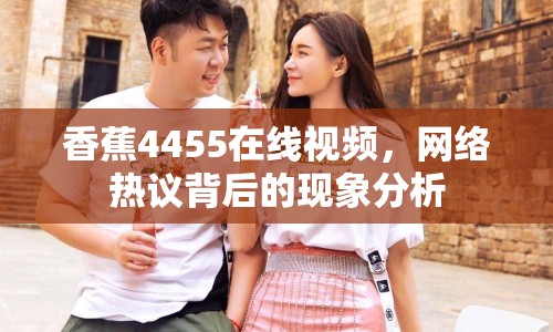 香蕉4455在線視頻，網(wǎng)絡(luò)熱議背后的現(xiàn)象分析
