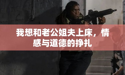我想和老公姐夫上床，情感與道德的掙扎