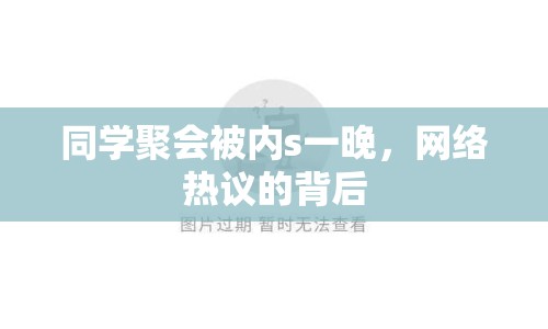 同學(xué)聚會(huì)被內(nèi)s一晚，網(wǎng)絡(luò)熱議的背后