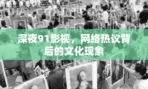 深夜91影視，網(wǎng)絡熱議背后的文化現(xiàn)象