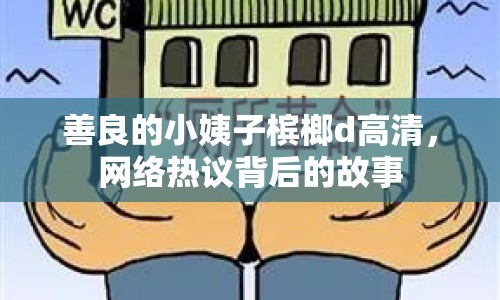 善良的小姨子檳榔d高清，網(wǎng)絡(luò)熱議背后的故事
