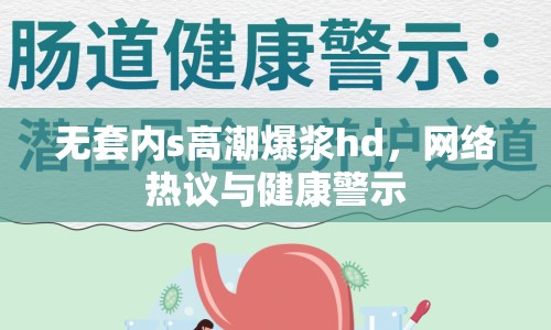 無套內(nèi)s高潮爆漿hd，網(wǎng)絡(luò)熱議與健康警示