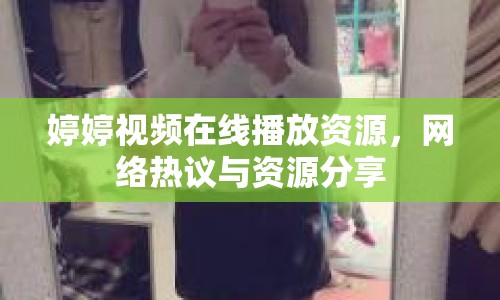 婷婷視頻在線播放資源，網絡熱議與資源分享