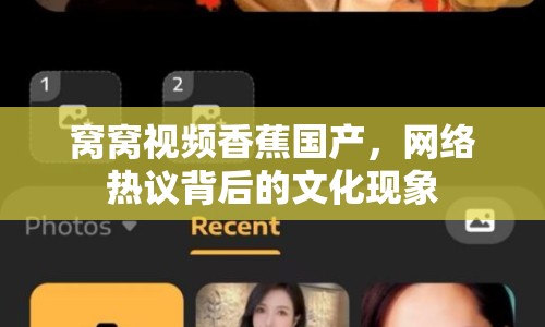 窩窩視頻香蕉國產(chǎn)，網(wǎng)絡(luò)熱議背后的文化現(xiàn)象