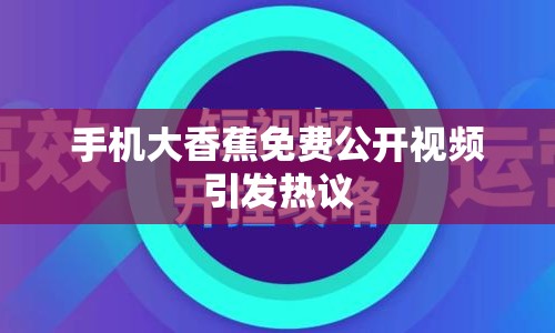 手機大香蕉免費公開視頻引發(fā)熱議