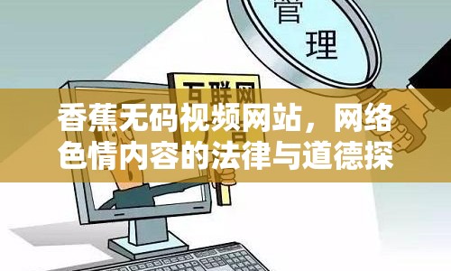 香蕉無碼視頻網(wǎng)站，網(wǎng)絡(luò)色情內(nèi)容的法律與道德探討