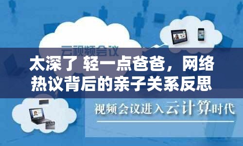 太深了 輕一點爸爸，網(wǎng)絡(luò)熱議背后的親子關(guān)系反思