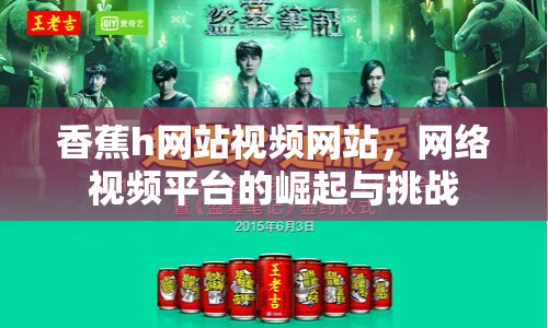 香蕉h網(wǎng)站視頻網(wǎng)站，網(wǎng)絡視頻平臺的崛起與挑戰(zhàn)