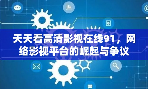 天天看高清影視在線91，網(wǎng)絡(luò)影視平臺的崛起與爭議