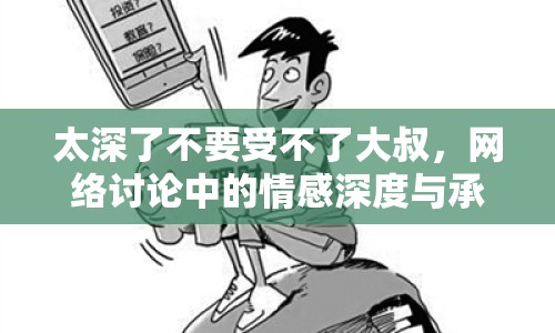 太深了不要受不了大叔，網(wǎng)絡(luò)討論中的情感深度與承受力
