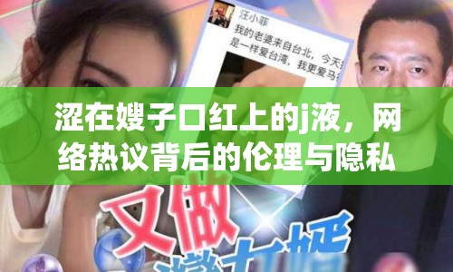 澀在嫂子口紅上的j液，網(wǎng)絡(luò)熱議背后的倫理與隱私
