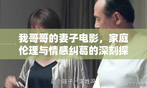 我哥哥的妻子電影，家庭倫理與情感糾葛的深刻探討