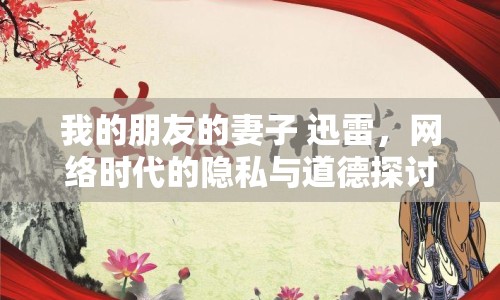我的朋友的妻子 迅雷，網(wǎng)絡(luò)時(shí)代的隱私與道德探討