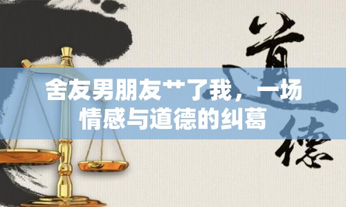 舍友男朋友艸了我，一場情感與道德的糾葛