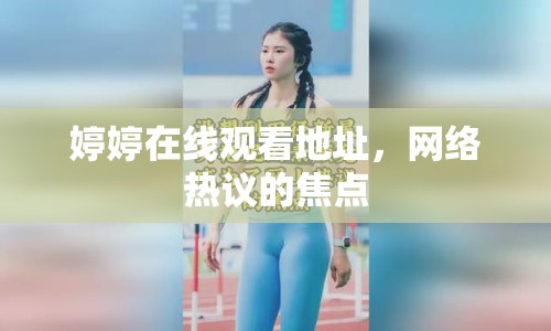 婷婷在線觀看地址，網(wǎng)絡(luò)熱議的焦點(diǎn)