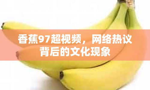 香蕉97超視頻，網(wǎng)絡(luò)熱議背后的文化現(xiàn)象