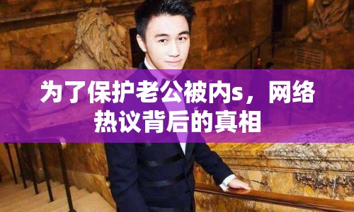 為了保護(hù)老公被內(nèi)s，網(wǎng)絡(luò)熱議背后的真相