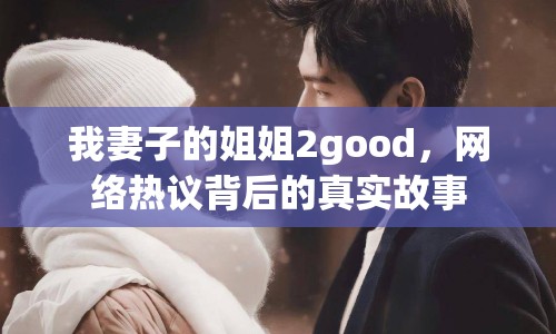 我妻子的姐姐2good，網(wǎng)絡熱議背后的真實故事