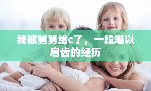 我被舅舅給c了，一段難以啟齒的經(jīng)歷