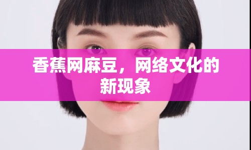 香蕉網(wǎng)麻豆，網(wǎng)絡(luò)文化的新現(xiàn)象