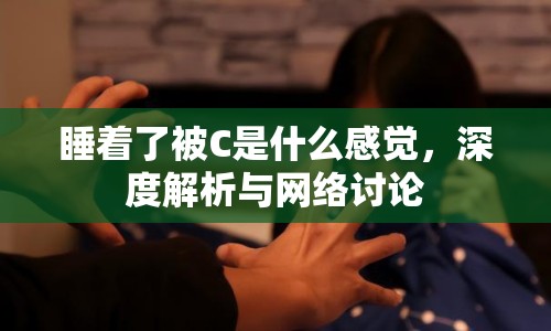 睡著了被C是什么感覺，深度解析與網絡討論