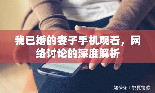 我已婚的妻子手機(jī)觀看，網(wǎng)絡(luò)討論的深度解析