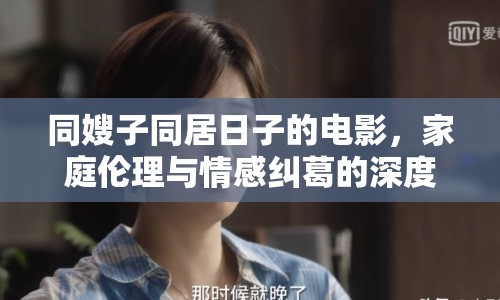 同嫂子同居日子的電影，家庭倫理與情感糾葛的深度探討