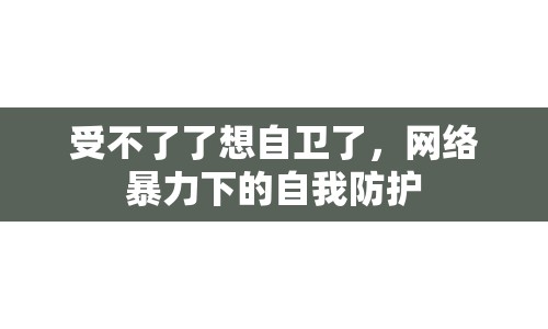受不了了想自衛(wèi)了，網(wǎng)絡(luò)暴力下的自我防護(hù)